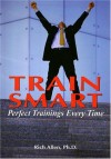 Train Smart: Perfect Trainings Every Time - Rich Allen