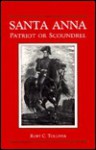 Santa Anna: Patriot Or Scoundrel - Ruby C. Tolliver