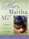 Mary, Martha, And Me: Seeking the One Thing That Is Needful - Camille Fronk Olson