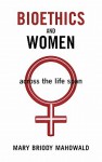 Bioethics and Women: Across the Life Span - Mary Briody Mahowald