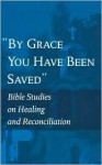 By Grace You Have Been Saved: Bible Studies On Healing And Reconciliation - World Council of Churches