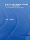 Constructing Worlds Through Science Education: The Selected Works of John K. Gilbert - John K Gilbert