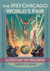 The 1933 Chicago World's Fair: A Century of Progress - Cheryl R. Ganz