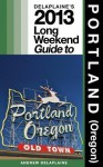 Delaplaine's 2013 Long Weekend Guide to Portland (Oregon) - Andrew Delaplaine