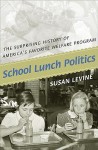 School Lunch Politics: The Surprising History of America's Favorite Welfare Program (Politics and Society in Twentieth Century America) - Susan Levine