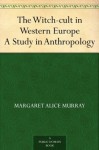 The Witch-cult in Western Europe A Study in Anthropology - Margaret Alice Murray