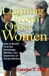 Learning from Other Women: How to Benefit from the Knowledge, Wisdom & Experience of Female Mentors - Carolyn S. Duff