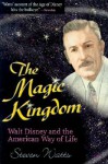 The Magic Kingdom: Walt Disney and the American Way of Life - Steven Watts