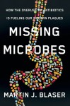 Missing Microbes: How the Overuse of Antibiotics Is Fueling Our Modern Plagues - Martin J. Blaser