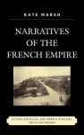 Narratives of the French Empire: Fiction, Nostalgia, and Imperial Rivalries, 1784 to the Present - Kate Marsh