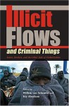 Illicit Flows and Criminal Things: States, Borders, and the Other Side of Globalization - Willem Van Schendel, Itty Abraham