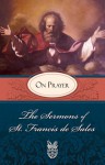 Sermons of St. Francis de Sales On Prayer: On Prayer - St. Francis de Sales