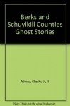 Berks and Schuylkill Counties Ghost Stories - Charles J. Adams III