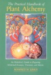 The Practical Handbook of Plant Alchemy: An Herbalist's Guide to Preparing Medicinal Essences, Tinctures, and Elixirs - Manfred M. Junius