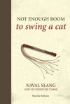 Not Enough Room to Swing a Cat: Naval slang and its everyday usage - Martin Robson