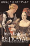 Friendship & Betrayal: Ambition and the Limits of Loyalty - Graham Stewart