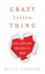 Crazy Little Thing: How Love and Sex Drive Us Mad - Liz Langley