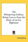 The Whispering Gallery: Being Leaves from the Diary of an Ex-Diplomat - Anonymous, Kessinger Publishing