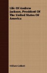 Life of Andrew Jackson, President of the United States of America - William Cobbett