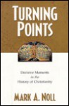 Turning Points: Decisive Moments in the History of Christianity - Mark A. Noll