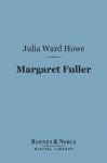 Margaret Fuller (Barnes & Noble Digital Library): Marchesa Ossoli - Julia Ward Howe