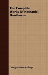 The Complete Works of Nathaniel Hawthorne - George Parsons Lathrop