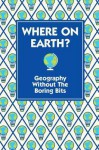 Where on Earth?: Geography Without the Boring Bits - James Doyle