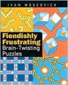 Fiendishly Frustrating Brain-Twisting Puzzles - Ivan Moscovich