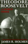 Theodore Roosevelt and World Order: Police Power in International Relations - James R. Holmes