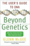 Beyond Genetics: The User's Guide to DNA - Glenn McGee