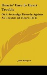 Hearts' Ease in Heart Trouble: Or a Sovereign Remedy Against All Trouble of Heart (1814) - John Bunyan