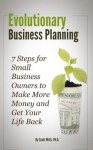 Evolutionary Business Planning: 7 Steps for Small Business Owners to Make More Money and Get Your Life Back - Scott Mills