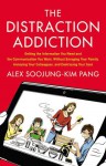 The Distraction Addiction: Getting the Information You Need and the Communication You Want, Without Enraging Your Family, Annoying Your Colleagues, and Destroying Your Soul - Alex Soojung-Kim Pang