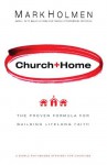 Church + Home: The Proven Formula For Building Lifelong Faith - Mark Holmen