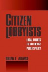 Citizen Lobbyists: Local Efforts to Influence Public Policy - Brian Adams