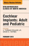 Cochlear Implants: Adult and Pediatric, an Issue of Otolaryngologic Clinics - J. Thomas Roland Jr., David S. Haynes