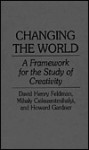 Changing the World: A Framework for the Study of Creativity - David Henry Feldman, Mihaly Csikszentmihalyi, Howard Gardner