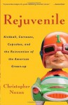 Rejuvenile: Kickball, Cartoons, Cupcakes, and the Reinvention of the American Grownup - Christopher Noxon