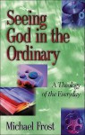 Seeing God in the Ordinary: A Theology of the Everyday - Michael Frost