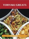 Teriyaki Greats: Delicious Teriyaki Recipes, the Top 75 Teriyaki Recipes - Jo Franks