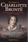 The Crimes of Charlotte Bronte: The Secret History of the Mysterious Events at Haworth - James Tully