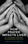 How Prayer Impacts Lives: 41 Christians and Their Conversations with God - Catherine MacKenzie