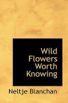 Wild Flowers Worth Knowing - Neltje Blanchan