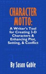 Character Motto: A Writer's Tool for Creating 3-D Characters & Enhancing Plot, Setting & Conflict - Susan Gable