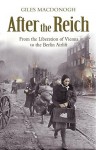 After the Reich: From the Liberation of Vienna to the Berlin Airlift - Giles MacDonogh