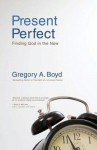 Present Perfect: Finding God in the Now - Gregory A. Boyd, A. Boyd Gregory