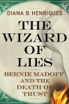 The Wizard of Lies: Bernie Madoff and the Death of Trust - Diana B. Henriques