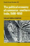 The Political Economy of Commerce: Southern India 1500 1650 - Sanjay Subrahmanyam