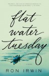 Flat Water Tuesday: A Novel - Ron Irwin