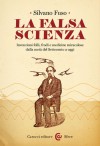 La falsa scienza: Invenzioni folli, frodi e medicine miracolose dalla metà del Settecento a oggi - Silvano Fuso